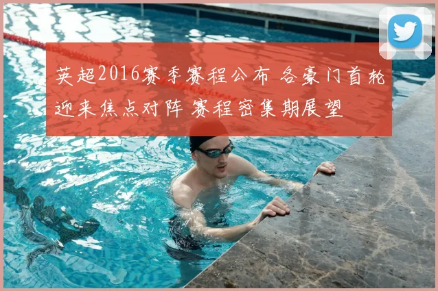 英超2016赛季赛程公布 各豪门首轮迎来焦点对阵 赛程密集期展望