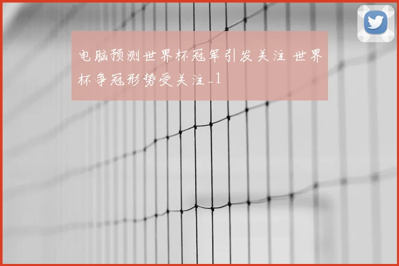 电脑预测世界杯冠军引发关注 世界杯争冠形势受关注_1