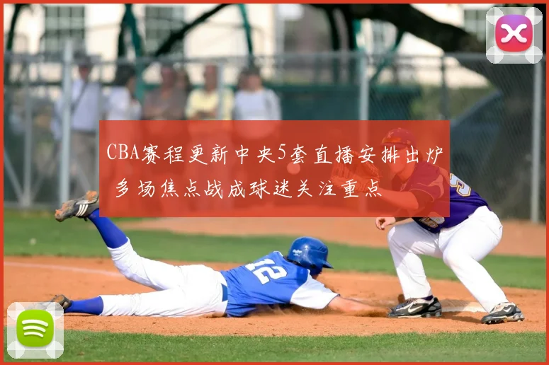 CBA赛程更新中央5套直播安排出炉 多场焦点战成球迷关注重点