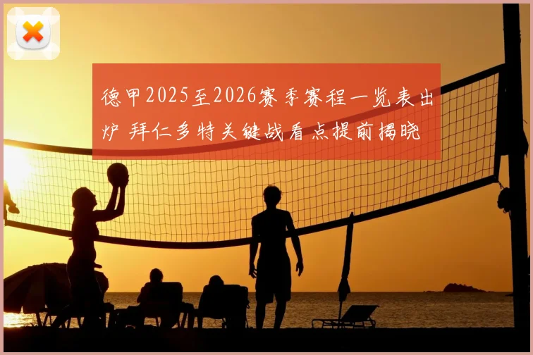 德甲2025至2026赛季赛程一览表出炉 拜仁多特关键战看点提前揭晓