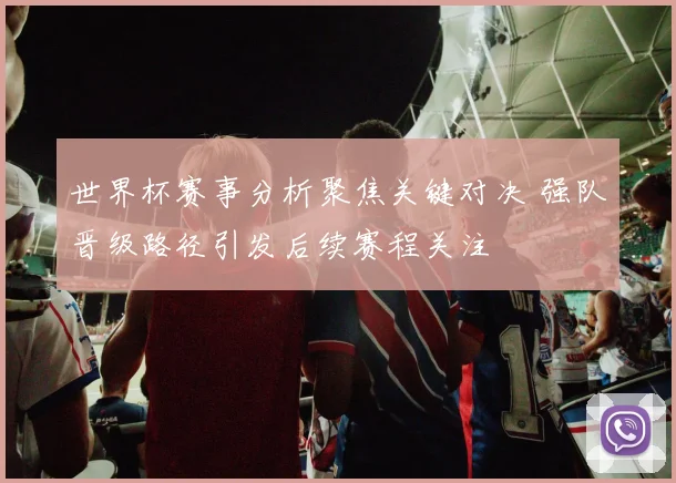 世界杯赛事分析聚焦关键对决 强队晋级路径引发后续赛程关注
