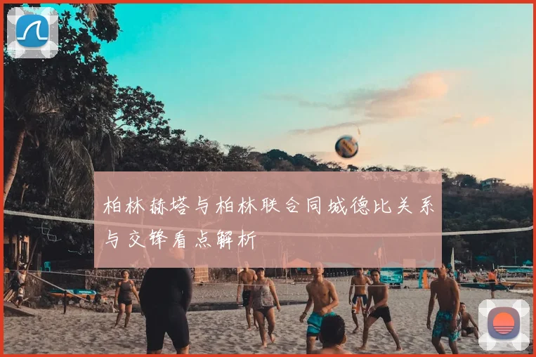 柏林赫塔与柏林联合同城德比关系与交锋看点解析