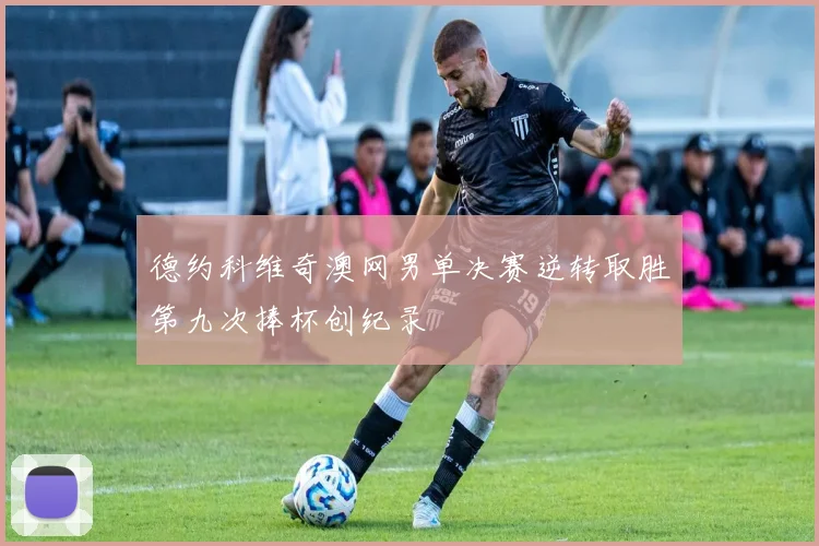 德约科维奇澳网男单决赛逆转取胜第九次捧杯创纪录