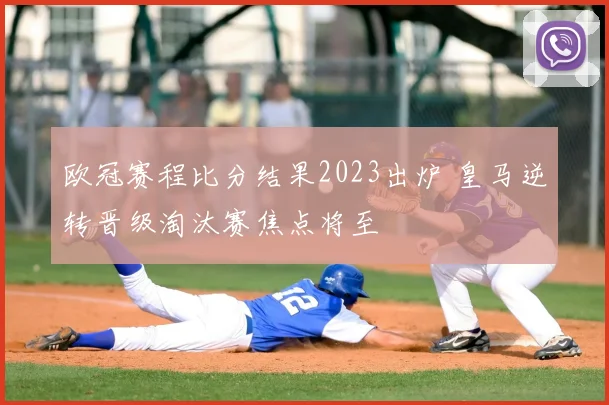 欧冠赛程比分结果2023出炉 皇马逆转晋级淘汰赛焦点将至