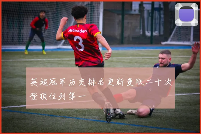 英超冠军历史排名更新曼联二十次登顶位列第一