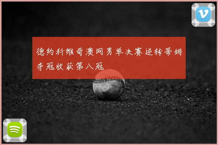 德约科维奇澳网男单决赛逆转蒂姆夺冠收获第八冠
