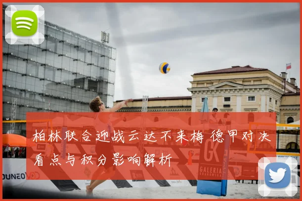 柏林联合迎战云达不来梅 德甲对决看点与积分影响解析