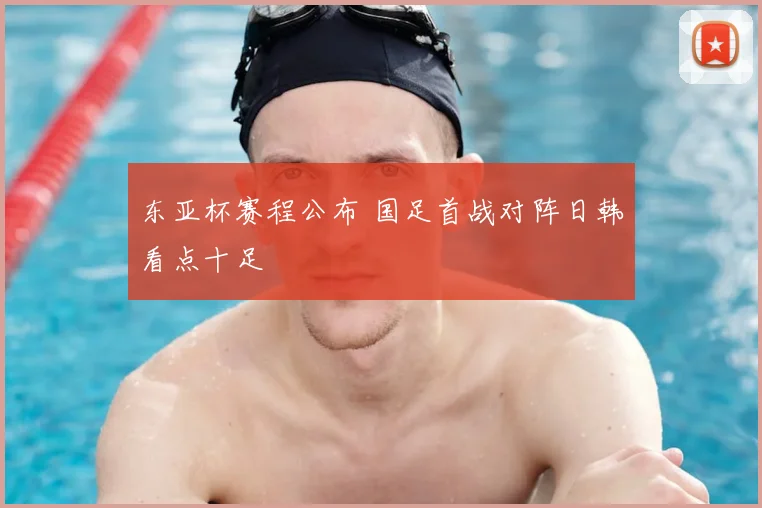 东亚杯赛程公布 国足首战对阵日韩看点十足