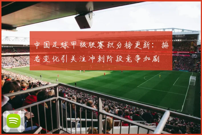 中国足球甲级联赛积分榜更新:排名变化引关注冲刺阶段竞争加剧