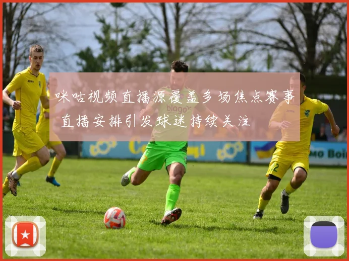 咪咕视频直播源覆盖多场焦点赛事 直播安排引发球迷持续关注