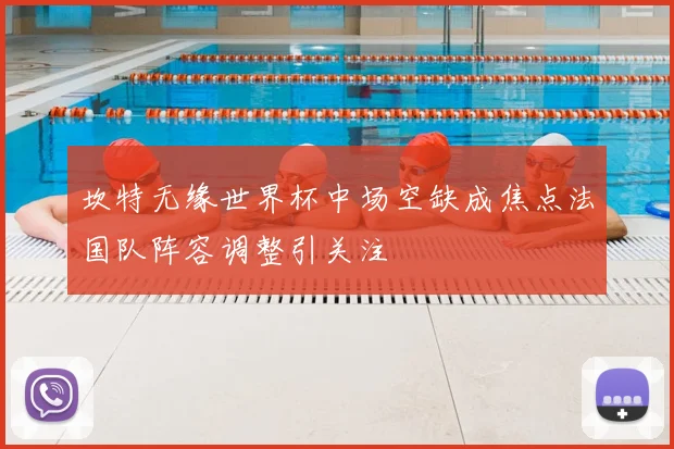 坎特无缘世界杯中场空缺成焦点法国队阵容调整引关注