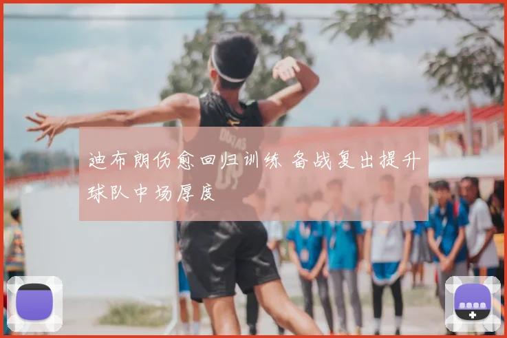 迪布朗伤愈回归训练 备战复出提升球队中场厚度