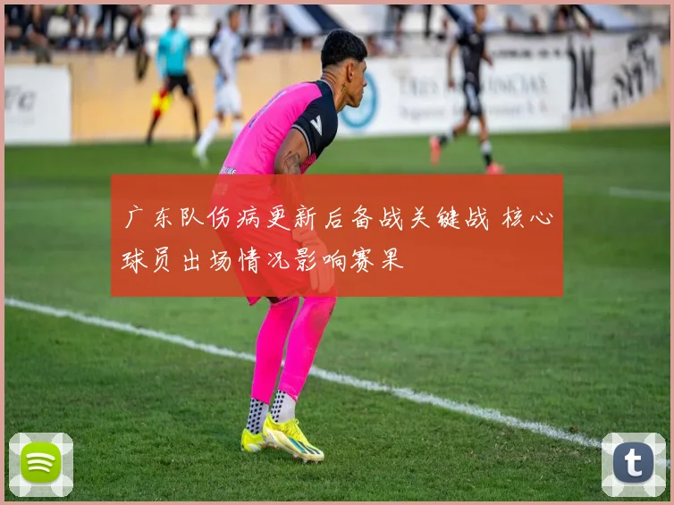 广东队伤病更新后备战关键战 核心球员出场情况影响赛果