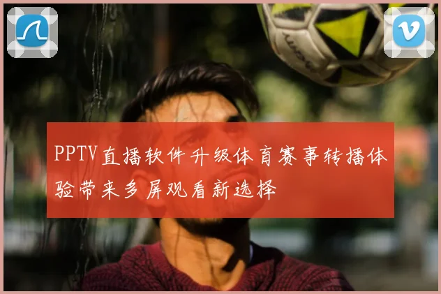 PPTV直播软件升级体育赛事转播体验带来多屏观看新选择