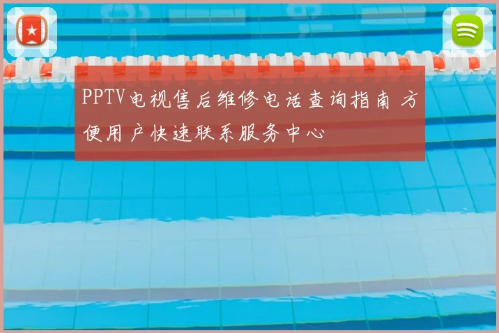 PPTV电视售后维修电话查询指南 方便用户快速联系服务中心