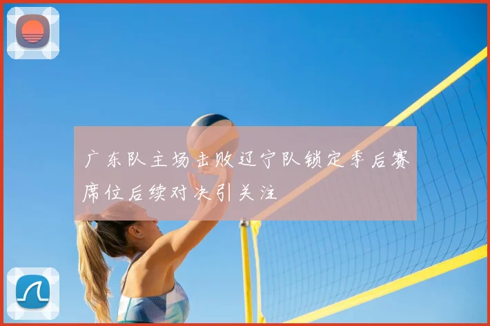 广东队主场击败辽宁队锁定季后赛席位后续对决引关注
