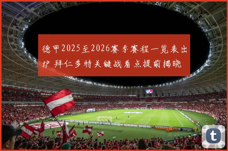 德甲2025至2026赛季赛程一览表出炉 拜仁多特关键战看点提前揭晓