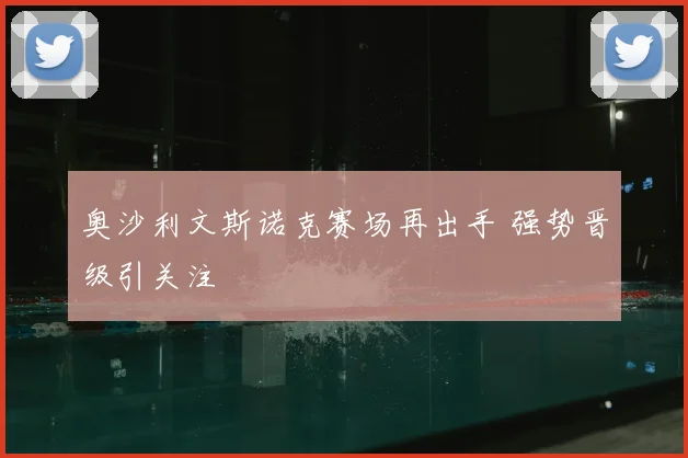 奥沙利文斯诺克赛场再出手 强势晋级引关注