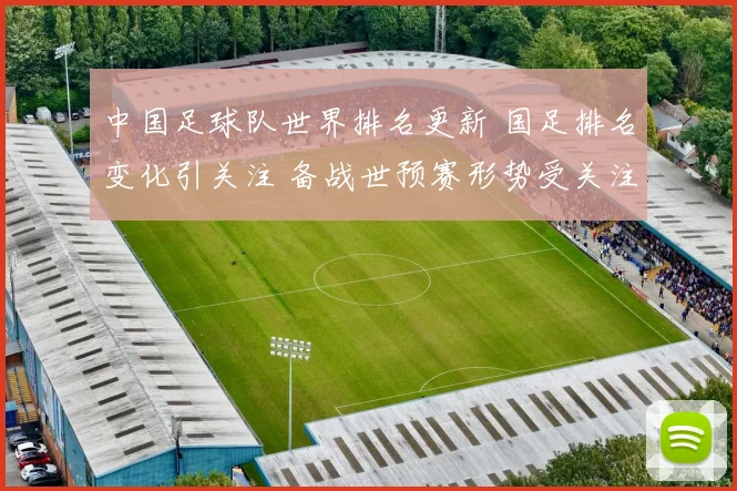 中国足球队世界排名更新 国足排名变化引关注 备战世预赛形势受关注