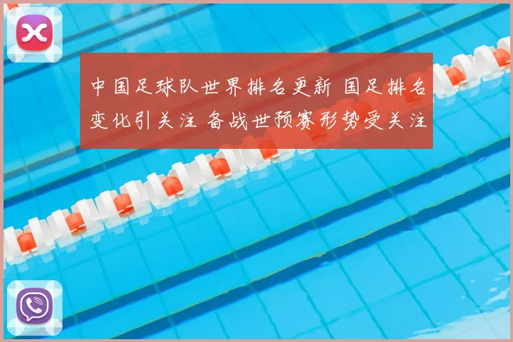 中国足球队世界排名更新 国足排名变化引关注 备战世预赛形势受关注