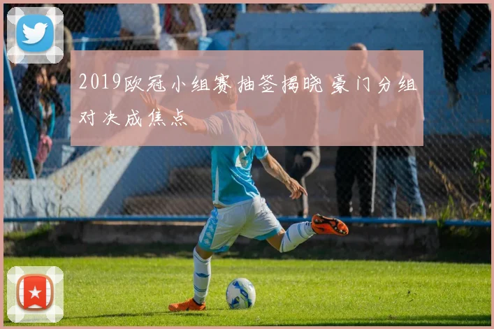 2019欧冠小组赛抽签揭晓 豪门分组对决成焦点