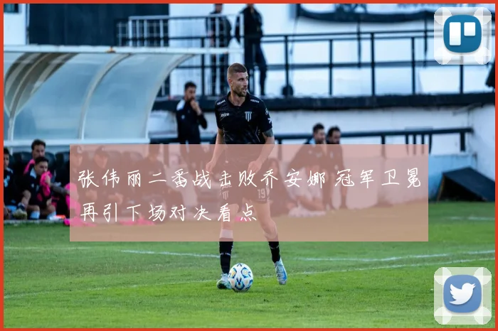 张伟丽二番战击败乔安娜 冠军卫冕再引下场对决看点